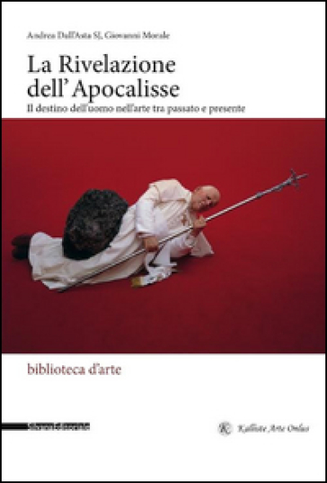 La rivelazione dell'Apocalisse. Il destino dell'uomo nell'arte tra passato e presente. Ediz. illustrata