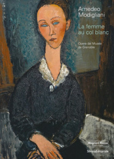 Amedeo Modigliani. La femme au col blanc. Opere dal Museé de Grenoble. Ediz. a colori