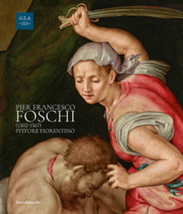 Pier Francesco Foschi (1502-1567). Pittore fiorentino. Ediz. a colori