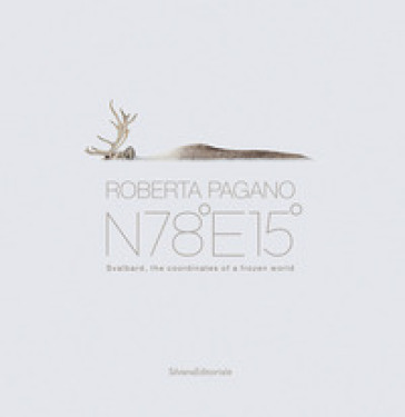Roberta Pagano. N78°E15°. Svalbard, the coordinates of a frozen world. Ediz. a colori