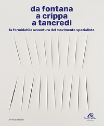 Da Fontana, a Crippa, a Tancredi. La formidabile avventura del movimento spazialista. Ediz. a colori
