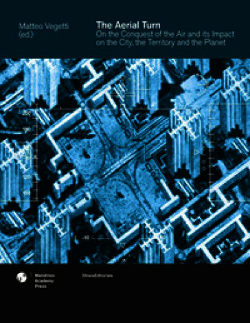 The aerial turn. On the conquest of the air and its impact on the city, the territory and the planet. Ediz. a colori