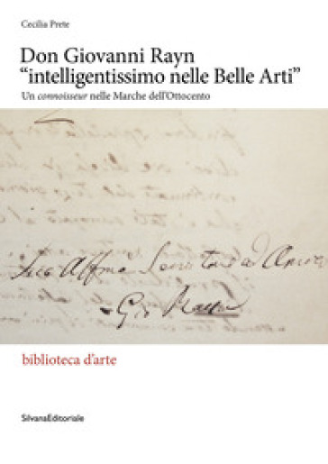 Don Giovanni Rayn «intelligentissimo nelle Belle Arti». Un connoisseur nelle Marche dell'Ottocento. Ediz. a colori