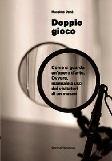 Doppio gioco Come si guarda un'opera d'arte. Ovvero, manuale a uso dei visitatori di un museo