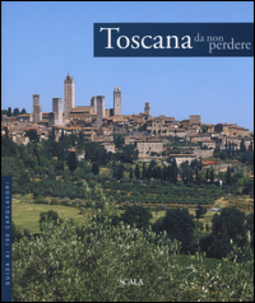 Toscana da non perdere. Guida ai 100 capolavori. Ediz. illustrata