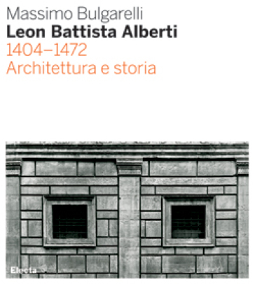 Leon Battista Alberti 1404-1472. Architettura e storia. Ediz. illustrata