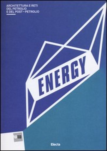 Energy. Architettura del petrolio e del postpetrolio. Catalogo della mostra (Roma, 13 marzo-29 settembre 2013). Ediz. illustrata