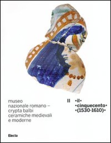 Museo nazionale romano Crypta Balbi. Ceramiche medievali e moderne. Ediz. illustrata. Vol. 2: Il Cinquecento (1530-1610)