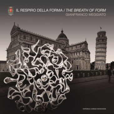 Gianfranco Meggiato. Il respiro della forma. The breath of form. Ediz. a colori