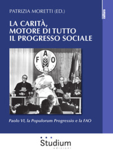 La Carità, Motore Di Tutto Il Progresso Sociale. Paolo Vi, La Populorum Progressio E La Fao