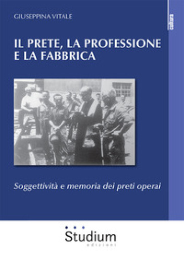 Il Prete, La Professione E La Fabbrica. Soggettività E Memoria Dei Preti Operai