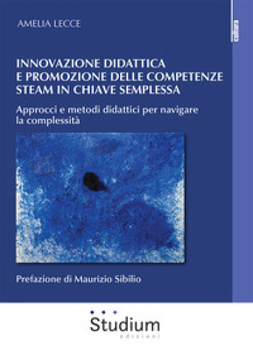 Innovazione Didattica E Competenze Steam In Chiave Semplessa. Approcci E Metodi Didattici Per Navigare La Complessità