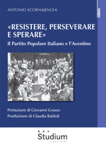 «Resistere, Perseverare E Sperare». Il Partito Popolare Italiano E L’Aventino