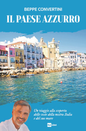 Il Paese azzurro. Un viaggio alla scoperta delle coste della nostra Italia e del suo mare