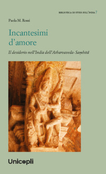 Incantesimi d'amore. Il desiderio nell'India dell'Atharvaveda-Sa¿hit¿