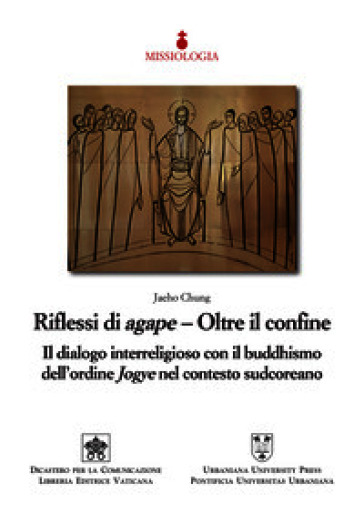 Riflessi di agape. Oltre il confine. Il dialogo interreligioso con il buddhismo dell'ordine Jogye nel contesto sudcoreano