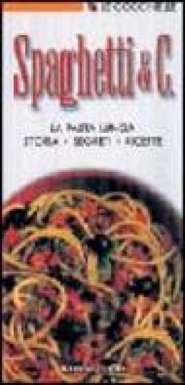 Spaghetti &amp; C. La pasta lunga: storie, segreti, ricette