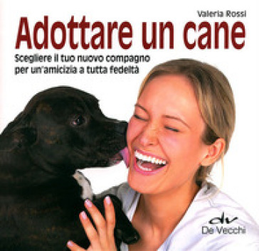 Adottare un cane. Scegliere il tuo nuovo compagno per un'amicizia a tutta fedeltà