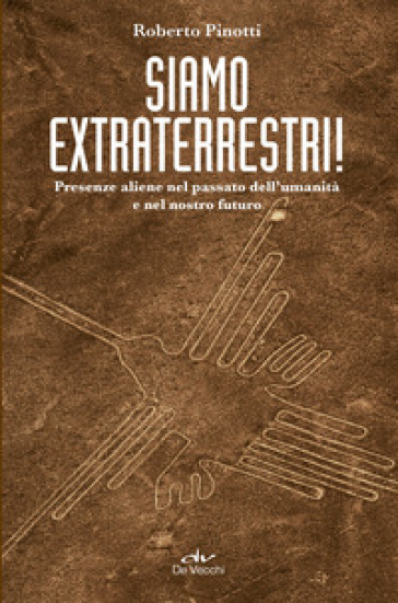 Siamo extraterrestri! Presenze aliene nel passato dell'umanità e nel nostro futuro