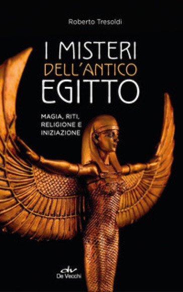 I misteri dell'antico Egitto. Magia, riti, religione e iniziazione