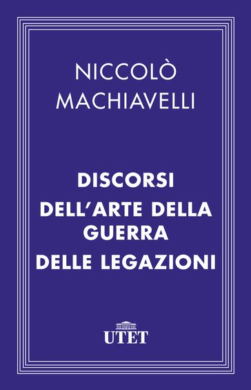 Il Principe, i Discorsi, l'Arte della guerra e le Legazioni