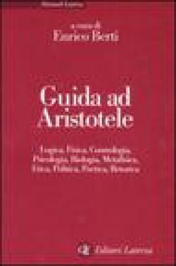 Guida Ad Aristotele. Logica, Fisica, Cosmologia, Psicologia, Biologia, Metafisica, Etica, Politica, Poetica, Retorica
