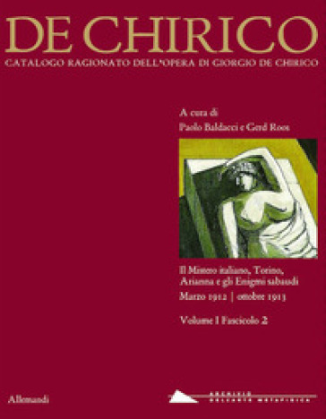 Giorgio de Chirico. Catalogo ragionato delle opere. Ediz. illustrata. Vol. 1/2: Il mistero italiano, Torino, Arianna e gli Enigmi sabaudi. Marzo 1912-ottobre 1013
