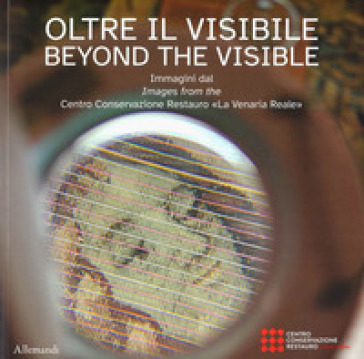 Oltre il visibile. Immagini dal Centro Conservazione Restauro «La Venaria Reale»-Beyond the visible. Ediz. a colori
