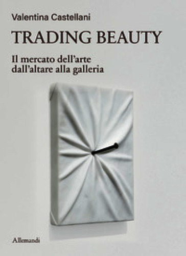 Trading beauty. Il mercato dell'arte dall'altare alla galleria