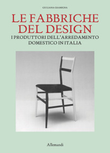 Le fabbriche del design. I produttori dell'arredamento domestico in Italia 1950-2000