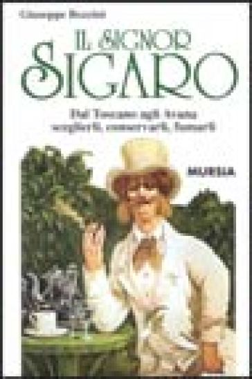 Il Signor Sigaro. Dal Toscano Agli Avana: Sceglierli, Conservarli, Fumarli
