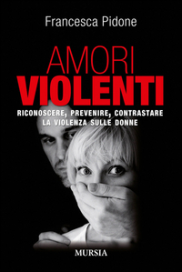 Amori Violenti. Riconoscere, Prevenire, Contrastare La Violenza Sulle Donne
