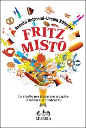 Fritz Misto. Le Ricette Per Imparare E Capire Il Tedesco (E I Tedeschi)