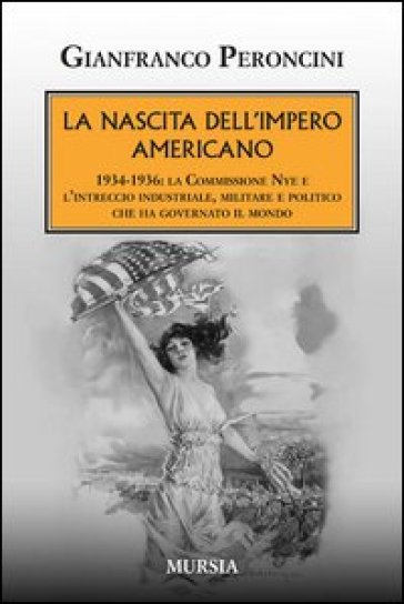 La nascita dell'impero americano. 1934-1936: la Commissione Nye e l'intreccio industriale, militare e politico che ha governato il mondo-0