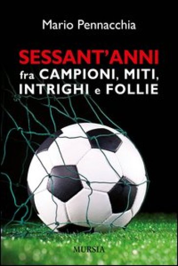 Sessant'anni fra campioni e miti, intrighi e follie.