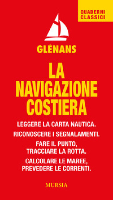 La navigazione costiera. Leggere la carta nautica. Riconoscere i segnalamenti. Fare il punto, tracciare la rotta. Calcolare le maree, prevedere le cor