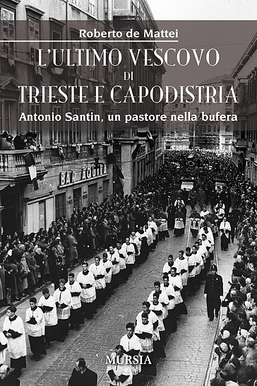 L'ultimo vescovo di Trieste e Capodistria. Antonio Santin, un pastore nella bufera