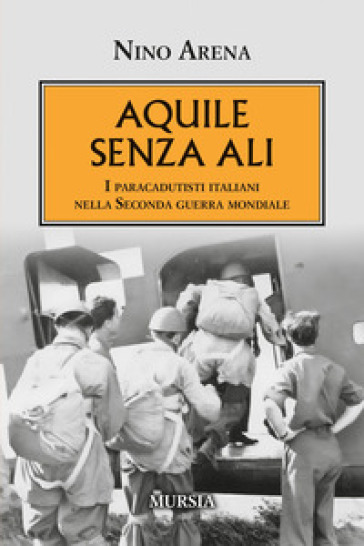 Aquile senza ali. I paracadutisti italiani nella Seconda guerra mondiale