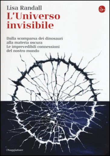 L'universo invisibile. Dalla scomparsa dei dinosauri alla materia oscura. Le imprevedibili connessioni del nostro mondo