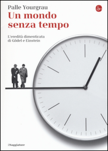 Un mondo senza tempo. L'eredità dimenticata di Gödel e Einstein