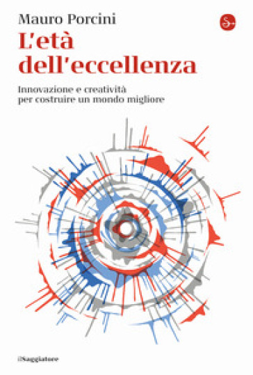 L'età Dell'eccellenza. Innovazione E Creatività Per Costruire Un Mondo Migliore