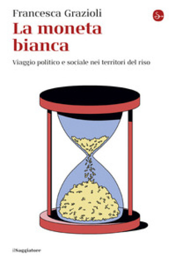 La moneta bianca. Viaggio politico e sociale nei territori del riso
