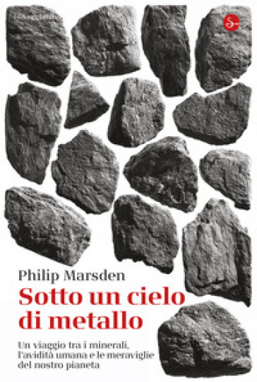 Sotto un cielo di metallo. Un viaggio tra i minerali, l'avidità umana e le meraviglie del nostro pianeta