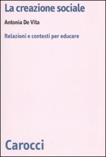 La Creazione Sociale. Relazioni E Contesti Per Educare