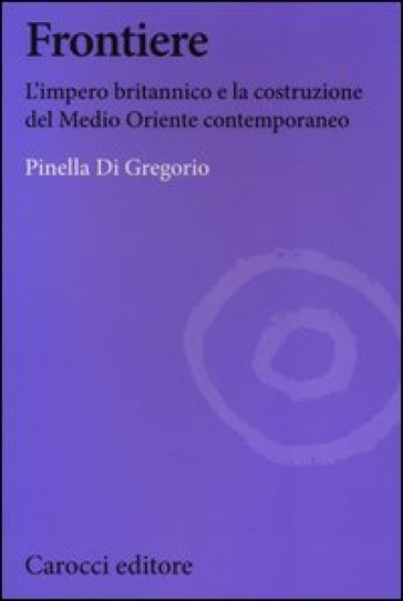 Frontiere. L'impero britannico e la costruzione del Medio Oriente contemporaneo
