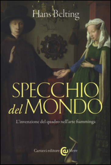 Specchio del mondo. L'invenzione del quadro nell'arte fiamminga. Ediz. illustrata