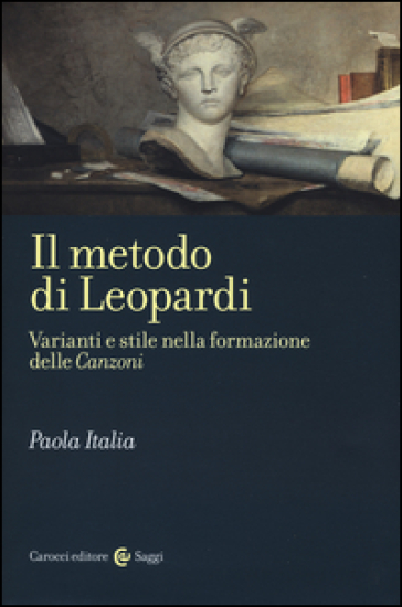 Il metodo di Leopardi. Varianti e stile nella formazione delle «Canzoni»