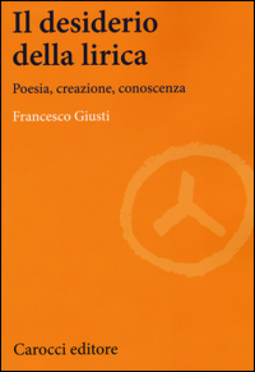 Il desiderio della lirica. Poesia, creazione, conoscenza