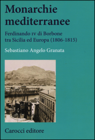 Monarchie mediterranee. Ferdinando IV di Borbone tra Sicilia ed Europa (1806-1815)