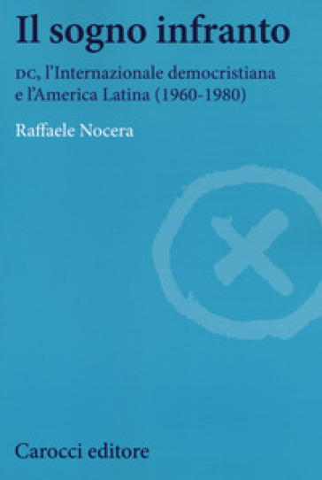 Il sogno infranto. DC, l'Internazionale democristiana e l'America Latina (1960-1980)